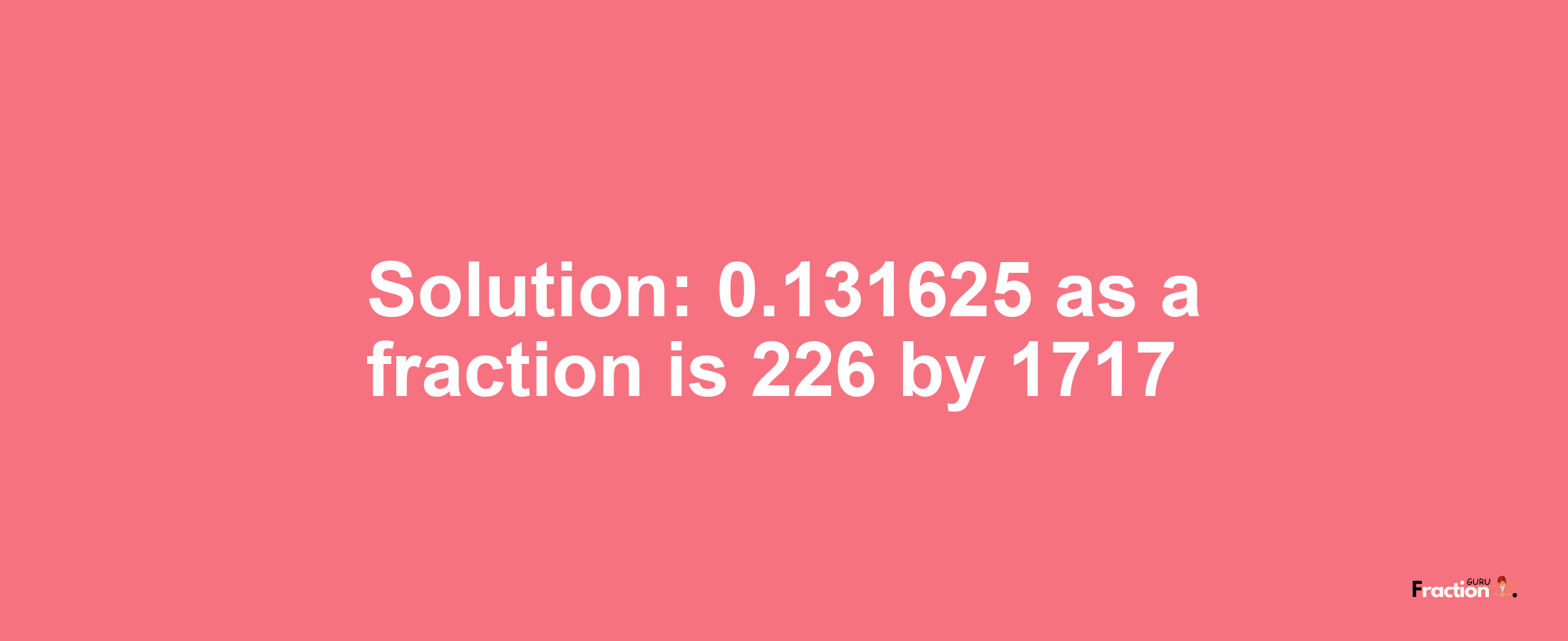 Solution:0.131625 as a fraction is 226/1717